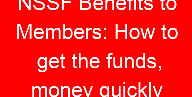 NSSF Benefits to Members: How to get the funds, money quickly