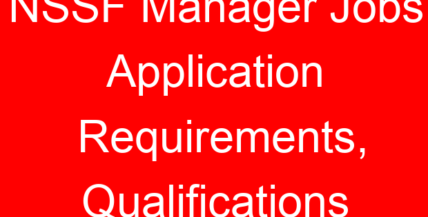 NSSF Manager Jobs Application Requirements, Qualifications