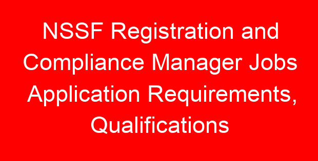 NSSF Registration and Compliance Manager Jobs Application Requirements, Qualifications