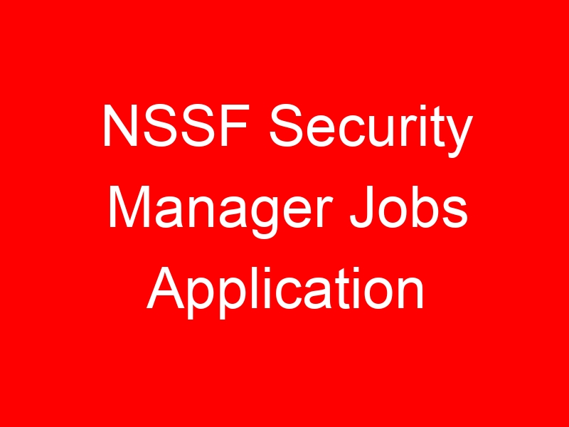 NSSF Security Manager Jobs Application Requirements, Qualifications