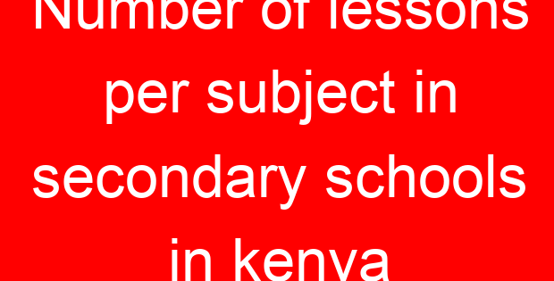 Number of lessons per subject in secondary schools in kenya