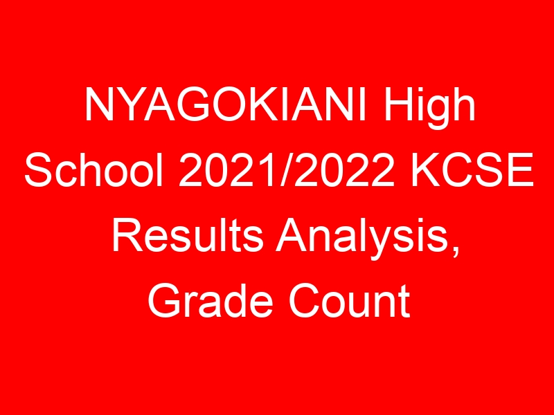 NYAGOKIANI High School 2021/2022 KCSE Results Analysis, Grade Count