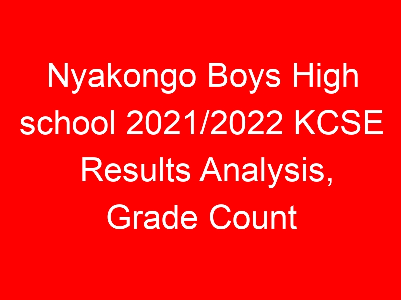Nyakongo Boys High school 2021/2022 KCSE Results Analysis, Grade Count