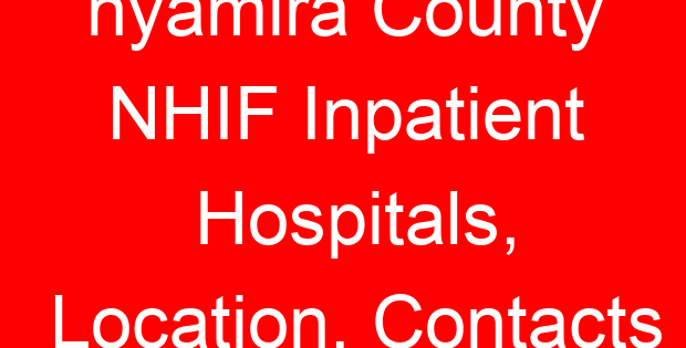 nyamira County NHIF Inpatient Hospitals, Location, Contacts