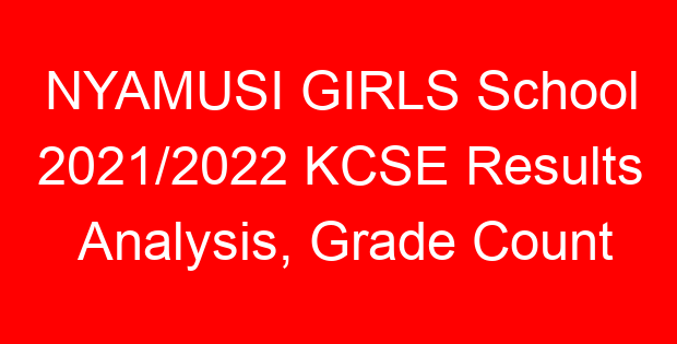 NYAMUSI GIRLS School 2021/2022 KCSE Results Analysis, Grade Count