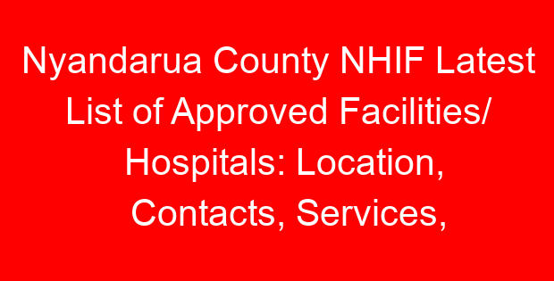 Nyandarua County NHIF Latest List of Approved Facilities/ Hospitals: Location, Contacts, Services, Hospital Type and Code