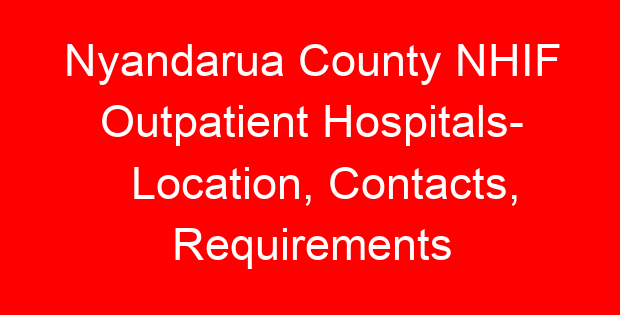 Nyandarua County NHIF Outpatient Hospitals- Location, Contacts, Requirements