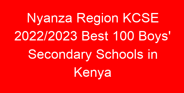 Nyanza Region KCSE 2022/2023 Best 100 Boys’ Secondary Schools in Kenya