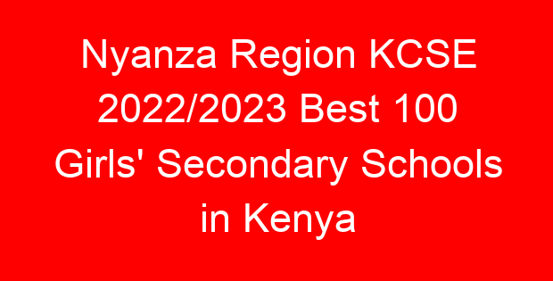 Nyanza Region KCSE 2022/2023 Best 100 Girls’ Secondary Schools in Kenya