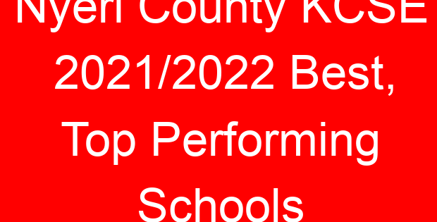Nyeri County KCSE 2021/2022 Best, Top Performing Schools