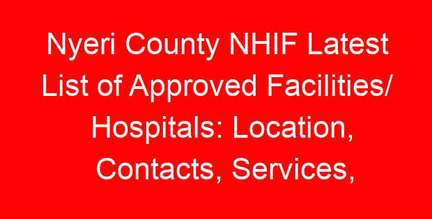 Nyeri County NHIF Latest List of Approved Facilities/ Hospitals: Location, Contacts, Services, Hospital Type and Code