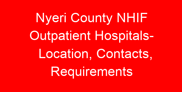 Nyeri County NHIF Outpatient Hospitals- Location, Contacts, Requirements