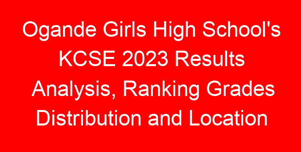 Ogande Girls High School’s KCSE 2023 Results Analysis, Ranking Grades Distribution and Location