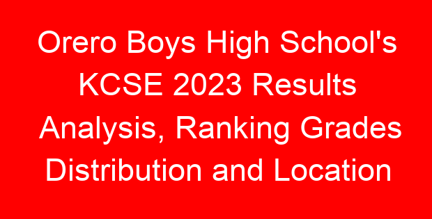 Orero Boys High School’s KCSE 2023 Results Analysis, Ranking Grades Distribution and Location
