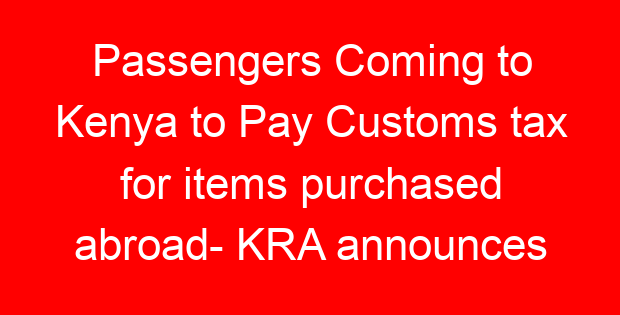 Passengers Coming to Kenya to Pay Customs tax for items purchased abroad- KRA announces