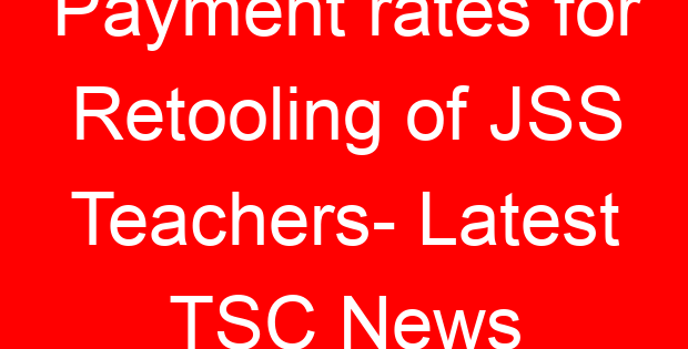 Payment rates for Retooling of JSS Teachers- Latest TSC News