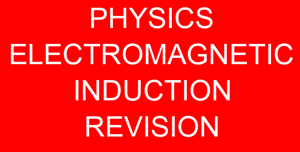 PHYSICS ELECTROMAGNETIC INDUCTION REVISION