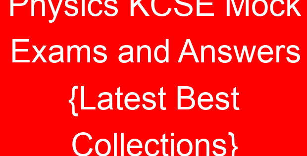 Physics KCSE Mock Exams and Answers {Latest Best Collections}