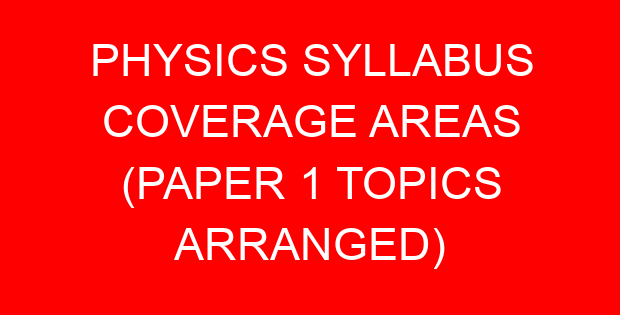 PHYSICS SYLLABUS COVERAGE AREAS (PAPER 1 TOPICS ARRANGED)