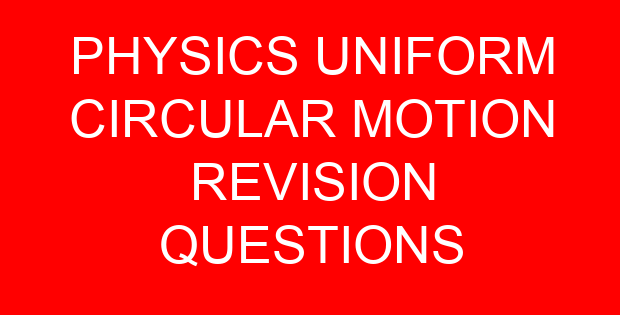 PHYSICS UNIFORM CIRCULAR MOTION REVISION QUESTIONS