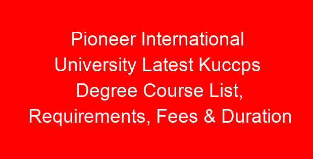 Pioneer International University Latest Kuccps Degree Course List, Requirements, Fees & Duration