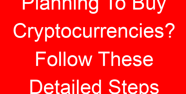 Planning To Buy Cryptocurrencies? Follow These Detailed Steps