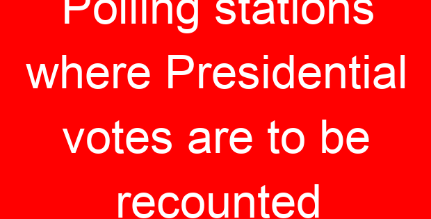 Polling stations where Presidential votes are to be recounted