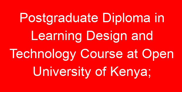 Postgraduate Diploma in Learning Design and Technology Course at Open University of Kenya; Requirements, Fees, Duration