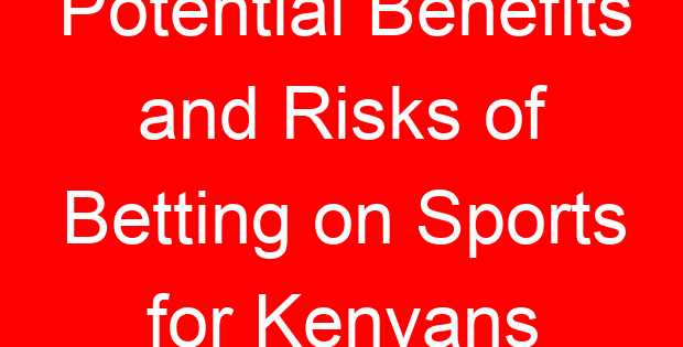 Potential Benefits and Risks of Betting on Sports for Kenyans