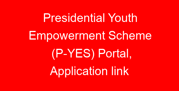 Presidential Youth Empowerment Scheme (P-YES) Portal, Application link