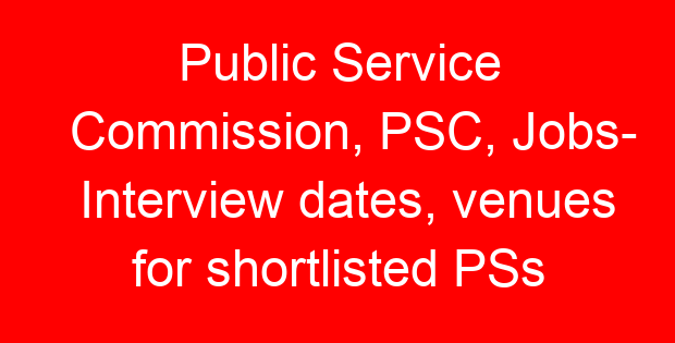 Public Service Commission, PSC, Jobs- Interview dates, venues for shortlisted PSs