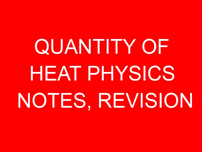QUANTITY OF HEAT PHYSICS NOTES, REVISION QUESTIONS & ANSWERS