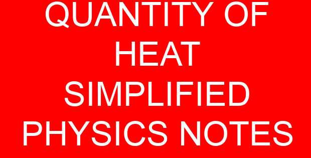 QUANTITY OF HEAT SIMPLIFIED PHYSICS NOTES