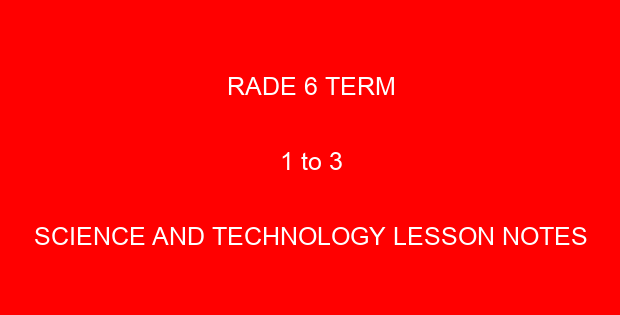RADE 6 TERM 1 to 3 SCIENCE AND TECHNOLOGY LESSON NOTES