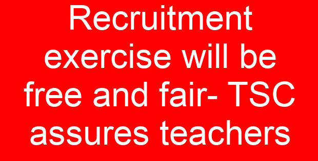 Recruitment exercise will be free and fair- TSC assures teachers