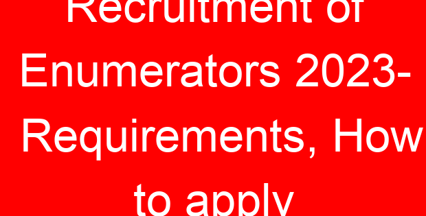 Recruitment of Enumerators 2023- Requirements, How to apply