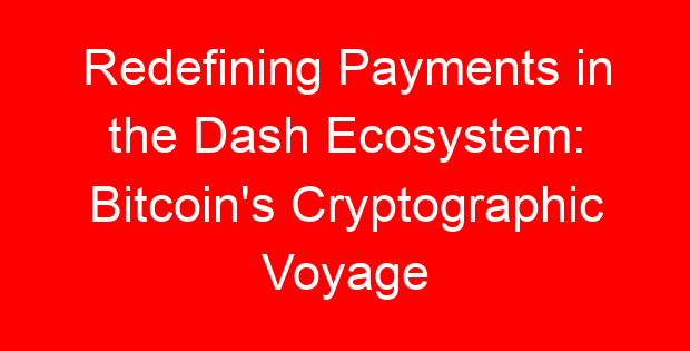Redefining Payments in the Dash Ecosystem: Bitcoin’s Cryptographic Voyage