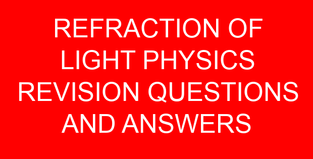REFRACTION OF LIGHT PHYSICS REVISION QUESTIONS AND ANSWERS