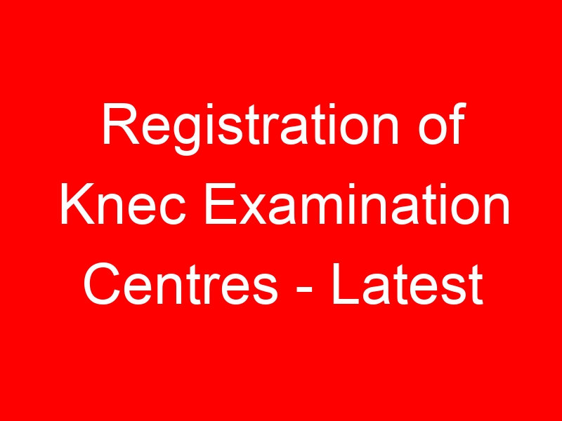 Registration of Knec Examination Centres – Latest Guidelines, Requirements