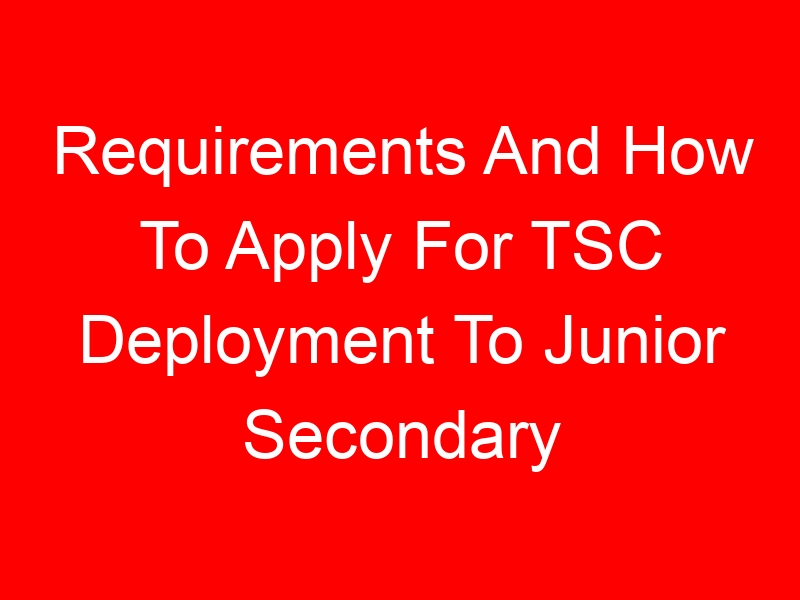 Requirements And How To Apply For TSC Deployment To Junior Secondary