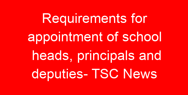 Requirements for appointment of school heads, principals and deputies- TSC News