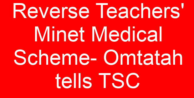 Reverse Teachers’ Minet Medical Scheme- Omtatah tells TSC
