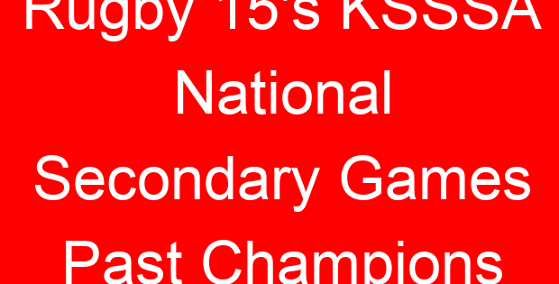 Rugby 15’s KSSSA National Secondary Games Past Champions
