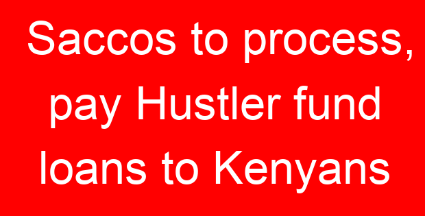 Saccos to process, pay Hustler fund loans to Kenyans