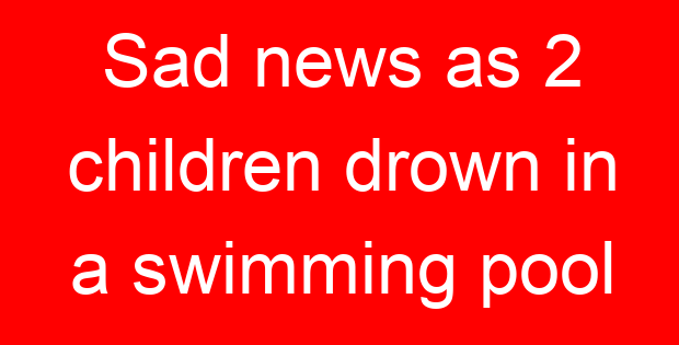 Sad news as 2 children drown in a swimming pool