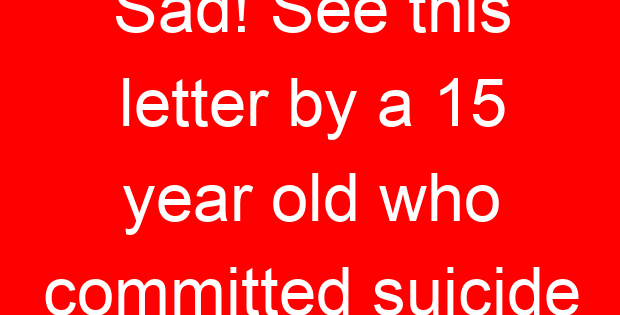 Sad! See this letter by a 15 year old who committed suicide