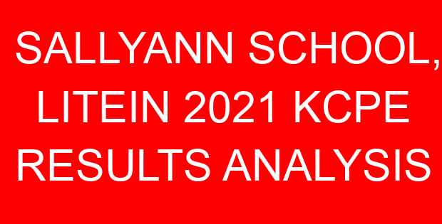SALLYANN SCHOOL, LITEIN 2021 KCPE RESULTS ANALYSIS
