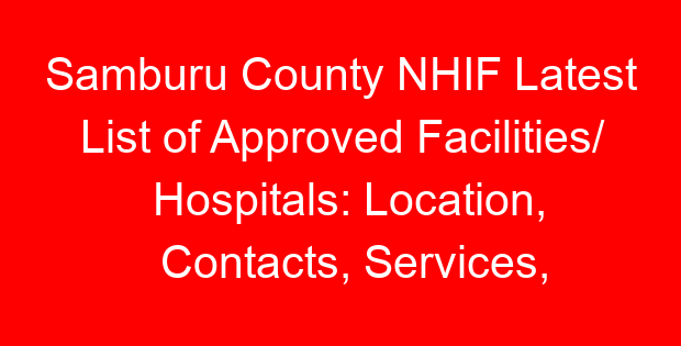 Samburu County NHIF Latest List of Approved Facilities/ Hospitals: Location, Contacts, Services, Hospital Type and Code