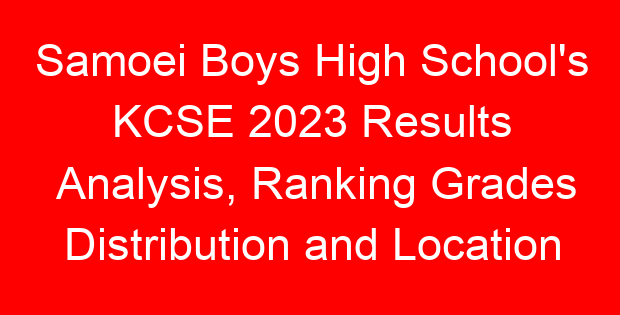 Samoei Boys High School’s KCSE 2023 Results Analysis, Ranking Grades Distribution and Location