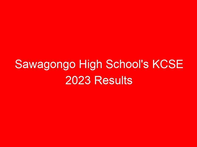 Sawagongo High School’s KCSE 2023 Results Analysis, Ranking Grades Distribution and Location